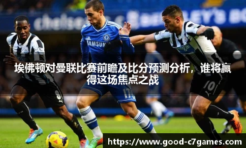 埃佛顿对曼联比赛前瞻及比分预测分析，谁将赢得这场焦点之战